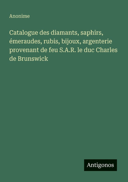 Catalogue des diamants, saphirs, ï¿½meraudes, rubis, bijoux, argenterie provenant de feu S.A.R. le duc Charles de Brunswick