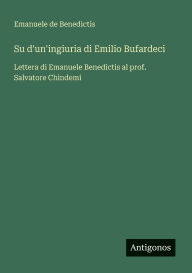 Title: Su d'un'ingiuria di Emilio Bufardeci: Lettera di Emanuele Benedictis al prof. Salvatore Chindemi, Author: Emanuele de Benedictis