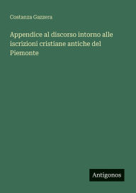 Title: Appendice al discorso intorno alle iscrizioni cristiane antiche del Piemonte, Author: Costanza Gazzera