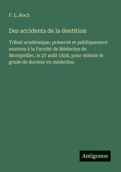Des accidents de la dentition: Tribut acadï¿½mique, prï¿½sentï¿½ et publiquement soutenu ï¿½ Facultï¿½ Mï¿½decine Montpellier, le 27 aoï¿½t 1838, pour obtenir grade docteur en mï¿½decine.