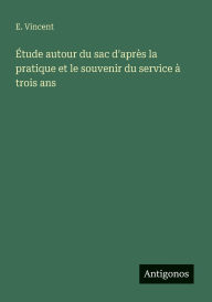 Title: ï¿½tude autour du sac d'aprï¿½s la pratique et le souvenir du service ï¿½ trois ans, Author: E Vincent