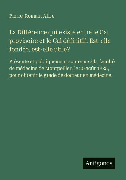 la Diffï¿½rence qui existe entre le Cal provisoire et dï¿½finitif. est-elle fondï¿½e, utile?: Prï¿½sentï¿½ publiquement soutenue ï¿½ facultï¿½ de mï¿½decine Montpellier, 20 aoï¿½t 1838, pour obtenir grade docteur en mï¿½d