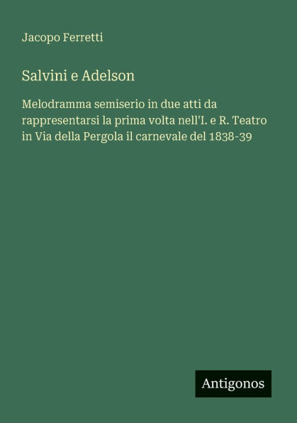 Salvini e Adelson: Melodramma semiserio due atti da rappresentarsi la prima volta nell'I. R. Teatro Via della Pergola il carnevale del 1838-39