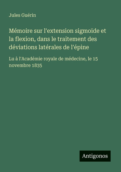 Mï¿½moire sur l'extension sigmoï¿½de et la flexion, dans le traitement des dï¿½viations latï¿½rales de l'ï¿½pine: Lu ï¿½ l'Acadï¿½mie royale mï¿½decine, 15 novembre 1835
