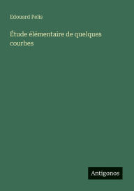 Title: ï¿½tude ï¿½lï¿½mentaire de quelques courbes, Author: Edouard Pelis