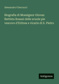 Title: Biografia di Monsignor Giovan Battista Rosani delle scuole pie vescovo d'Eritrea e vicario di S. Pietro, Author: Alessandro Checcucci