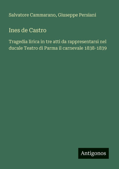 Ines de Castro: Tragedia lirica tre atti da rappresentarsi nel ducale Teatro di Parma il carnevale 1838-1839