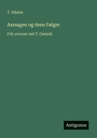 Title: Aarsagen og dens Fï¿½lger: Frit oversat ved T. Omholt, Author: T Adams
