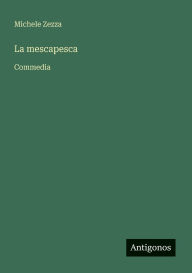 Title: La mescapesca: Commedia, Author: Michele Zezza