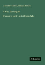 Title: Eloisa Paranquet: Dramma in quattro atti di Dumas figlio, Author: Alexandre Dumas