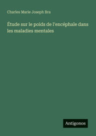 Title: ï¿½tude sur le poids de l'encï¿½phale dans les maladies mentales, Author: Charles Marie Joseph Bra