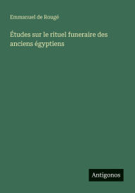 Title: ï¿½tudes sur le rituel funeraire des anciens ï¿½gyptiens, Author: Emmanuel de Rougï