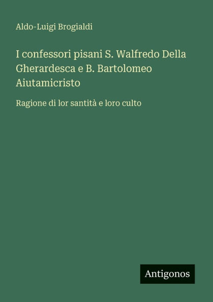 I confessori pisani S. Walfredo Della Gherardesca e B. Bartolomeo Aiutamicristo: Ragione di lor santit� loro culto
