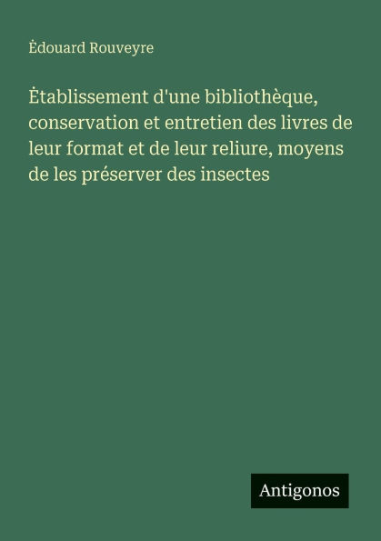 Etablissement d'une bibliothï¿½que, conservation et entretien des livres de leur format reliure, moyens les prï¿½server insectes