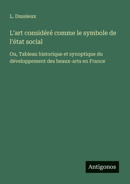 L'art considï¿½rï¿½ comme le symbole de l'ï¿½tat social: Ou, Tableau historique et synoptique du dï¿½veloppement des beaux-arts en France
