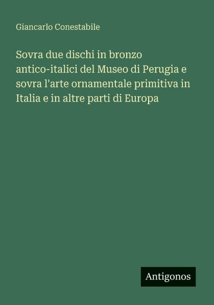 sovra due dischi bronzo antico-italici del Museo di Perugia e l'arte ornamentale primitiva Italia altre parti Europa