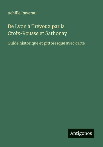 De Lyon ï¿½ Trï¿½voux par la Croix-Rousse et Sathonay: Guide historique pittoresque avec carte