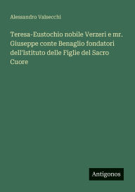 Title: Teresa-Eustochio nobile Verzeri e mr. Giuseppe conte Benaglio fondatori dell'Istituto delle Figlie del Sacro Cuore, Author: Alessandro Valsecchi