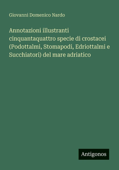 Annotazioni illustranti cinquantaquattro specie di crostacei (Podottalmi, Stomapodi, Edriottalmi e Succhiatori) del mare adriatico