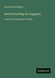 Title: Nemi fortaelling fra Aegypten: I dansk oversï¿½ttelse fra tysk, Author: Hans Wachenhusen