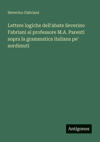 Lettere logiche dell'abate Severino Fabriani al professore M.A. Parenti sopra la grammatica italiana pe' sordimuti