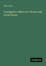 Title: Passeggiata a Milano ed a Monza sulla strada ferrata, Author: Alfeo Pozzi