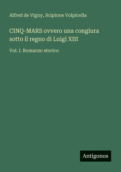 CINQ-MARS ovvero una congiura sotto il regno di Luigi XIII: Vol. I. Romanzo storico