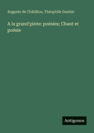 Title: A la grand'pinte: poï¿½sies; Chant et poï¿½sie, Author: Thïophile Gautier