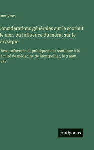 Title: Considï¿½rations gï¿½nï¿½rales sur le scorbut de mer, ou influence du moral sur le physique: Thï¿½se prï¿½sentï¿½e et publiquement soutenue ï¿½ la Facultï¿½ de mï¿½decine de Montpellier, le 3 aoï¿½t 1838, Author: Anonyme