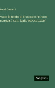 Title: Presso la tomba di Francesco Petrarca in Arquï¿½ il XVIII luglio MDCCCLXXIV, Author: Giosuï Carducci