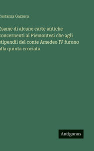 Title: Esame di alcune carte antiche concernenti ai Piemontesi che agli stipendii del conte Amedeo IV furono alla quinta crociata, Author: Costanza Gazzera
