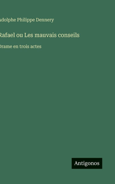 Rafael ou Les mauvais conseils: Drame en trois actes