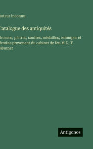 Title: Catalogue des antiquitï¿½s: Bronzes, platres, soufres, mï¿½dailles, estampes et dessins provenant du cabinet de feu M.E.-T. Mionnet, Author: Auteur Inconnu