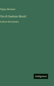 Title: Vita di Gaetano Monti: Scultore Ravennate, Author: Filippo Mordani