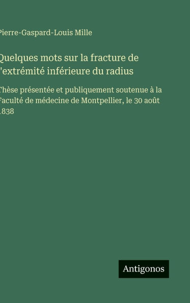 Quelques mots sur la fracture de l'extrï¿½mitï¿½ infï¿½rieure du radius: Thï¿½se prï¿½sentï¿½e et publiquement soutenue ï¿½ la Facultï¿½ de mï¿½decine de Montpellier, le 30 aoï¿½t 1838