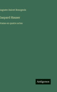 Title: Gaspard Hauser: Drame en quatre actes, Author: Auguste Anicet Bourgeois