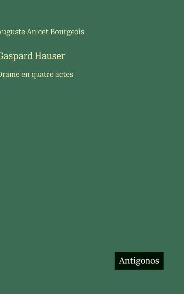 Gaspard Hauser: Drame en quatre actes