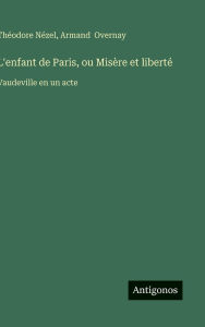 Title: L'enfant de Paris, ou Misï¿½re et libertï¿½: Vaudeville en un acte, Author: Thïodore Nïzel