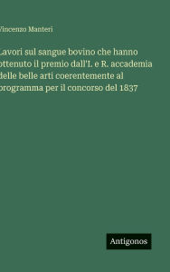 Title: Lavori sul sangue bovino che hanno ottenuto il premio dall'I. e R. accademia delle belle arti coerentemente al programma per il concorso del 1837, Author: Vincenzo Manteri