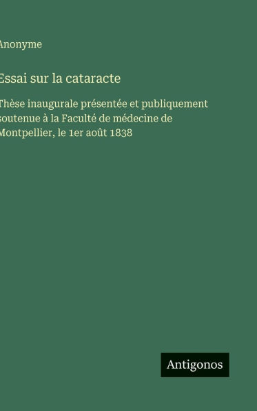 Essai sur la cataracte: Thï¿½se inaugurale prï¿½sentï¿½e et publiquement soutenue ï¿½ la Facultï¿½ de mï¿½decine de Montpellier, le 1er aoï¿½t 1838