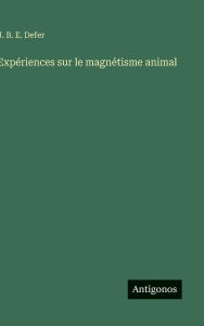 Title: Expï¿½riences sur le magnï¿½tisme animal, Author: J B E Defer