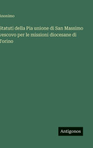 Title: Statuti della Pia unione di San Massimo vescovo per le missioni diocesane di Torino, Author: Anonimo