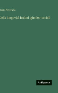 Title: Della longevitï¿½ lezioni igienico-sociali, Author: Carlo Peverada