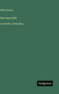 Title: Due racconti: Un chiodo. Il Paradiso., Author: Pietro Zanon