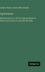 Title: Il giuramento: Melodramma in tre atti da rappresentarsi al Teatro Carlo Felice il carnevale del 1838., Author: Gaetano Rossi