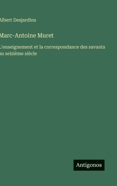 Marc-Antoine Muret: L'enseignement et la correspondance des savants au seiziï¿½me siï¿½cle