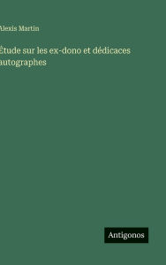 Title: ï¿½tude sur les ex-dono et dï¿½dicaces autographes, Author: Alexis Martin