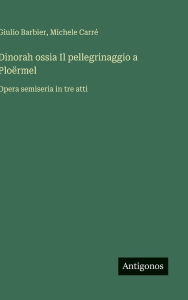 Title: Dinorah ossia Il pellegrinaggio a Ploï¿½rmel: Opera semiseria in tre atti, Author: Giulio Barbier