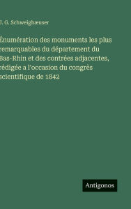 Title: ï¿½numï¿½ration des monuments les plus remarquables du dï¿½partement du Bas-Rhin et des contrï¿½es adjacentes, rï¿½digï¿½e a l'occasion du congrï¿½s scientifique de 1842, Author: J G Schweighïuser
