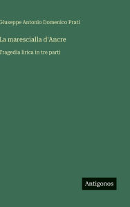 Title: La marescialla d'Ancre: Tragedia lirica in tre parti, Author: Giuseppe Antonio Domenico Prati